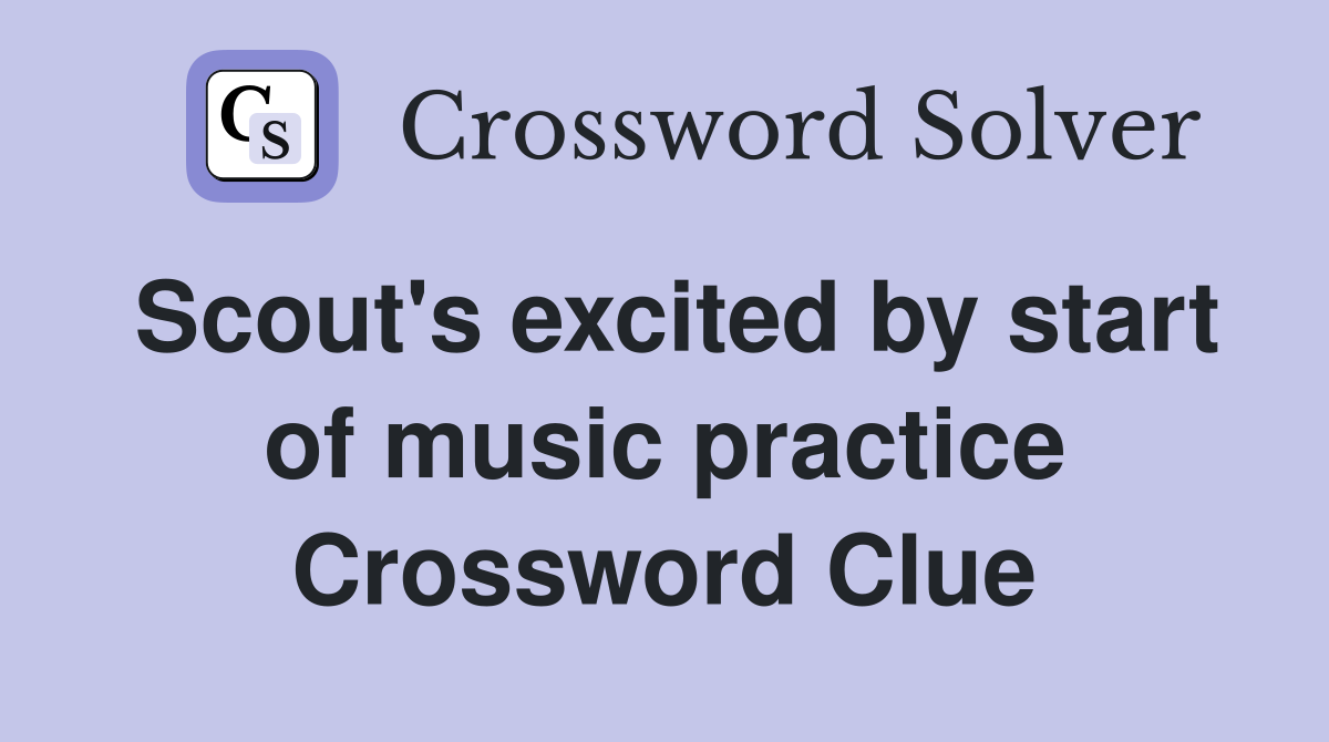 Scout's excited by start of music practice Crossword Clue