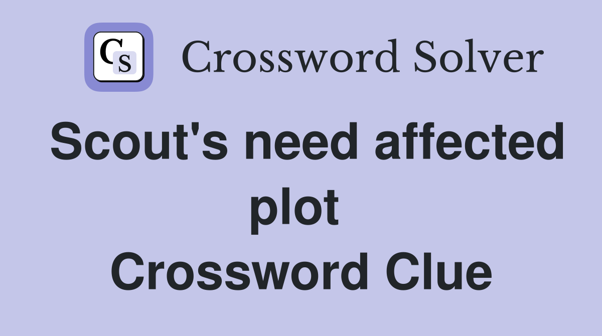 Scout's need affected plot  Crossword Clue