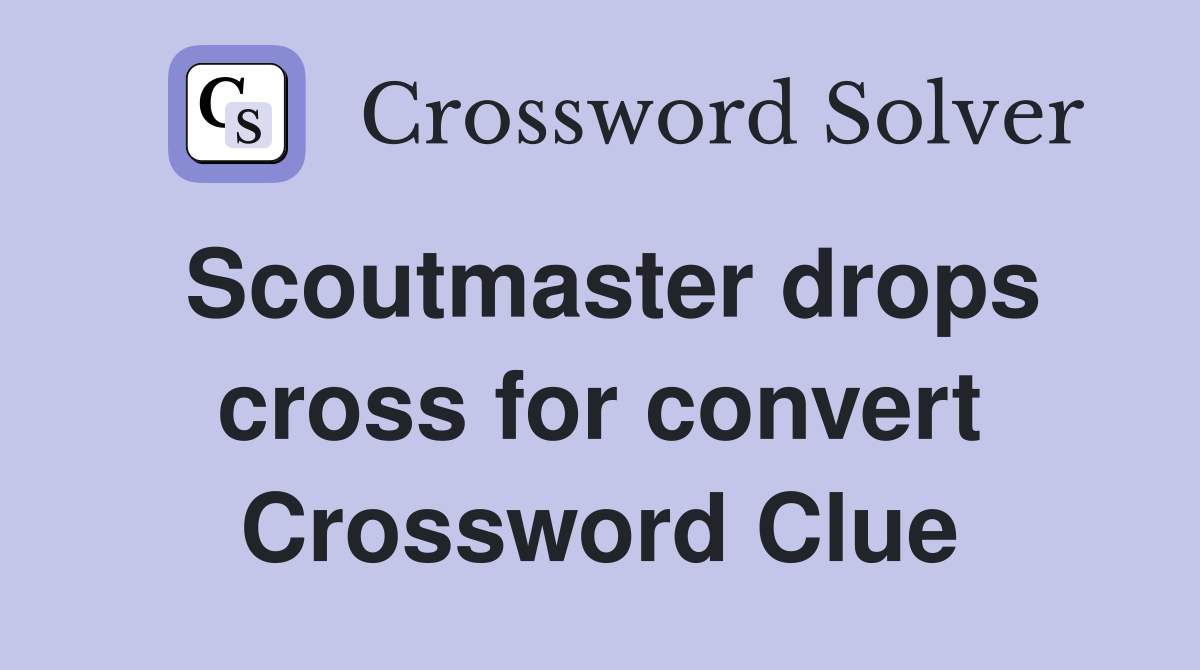 Scoutmaster drops cross for convert Crossword Clue