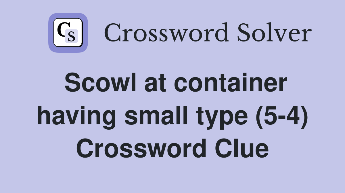 Scowl at container having small type (5-4) Crossword Clue