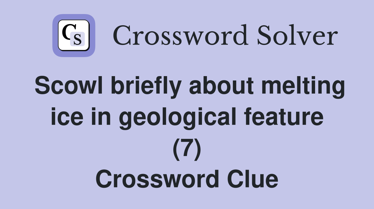 Scowl briefly about melting ice in geological feature (7) Crossword Clue
