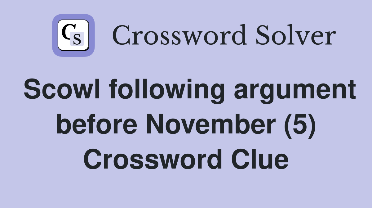 Scowl following argument before November (5) Crossword Clue