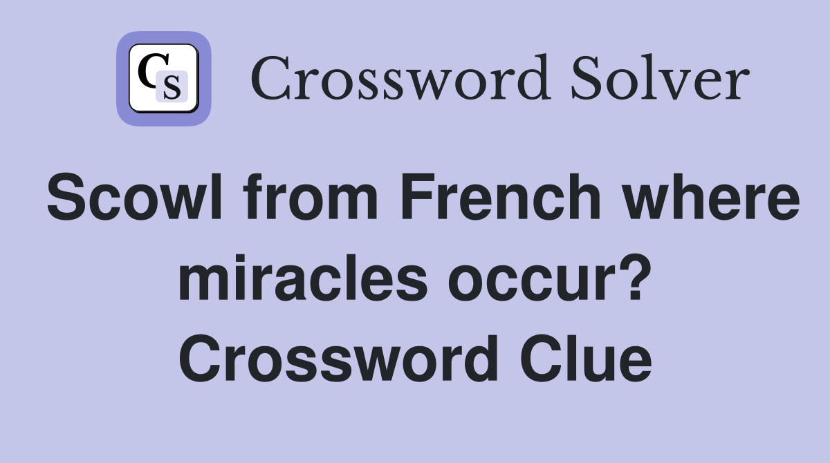 Scowl from French where miracles occur? Crossword Clue
