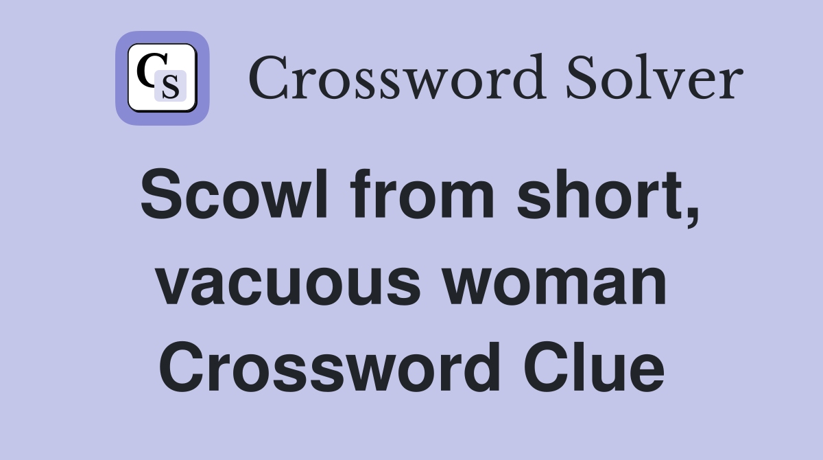 Scowl from short, vacuous woman Crossword Clue