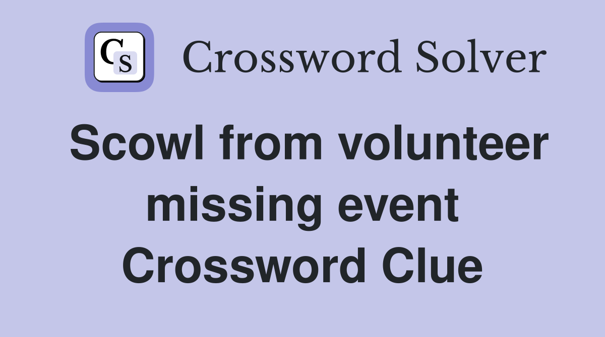 Scowl from volunteer missing event Crossword Clue