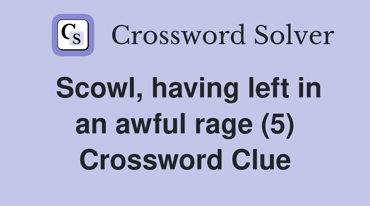 Scowl, having left in an awful rage (5) Crossword Clue