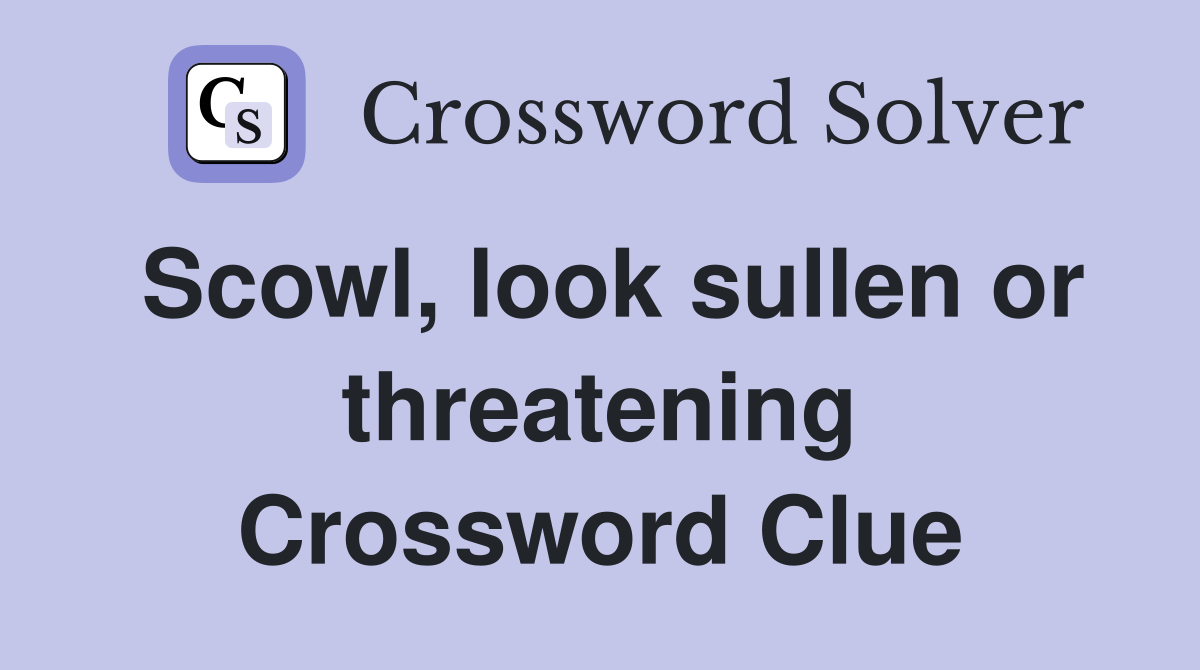 Scowl, look sullen or threatening Crossword Clue