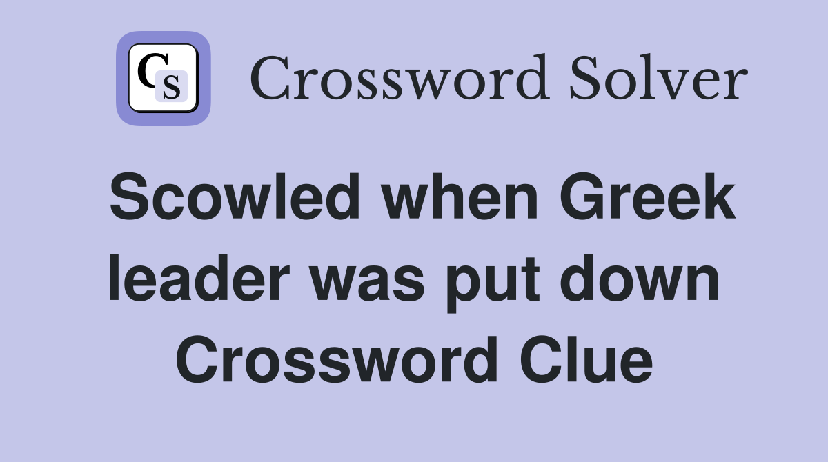Scowled when Greek leader was put down Crossword Clue