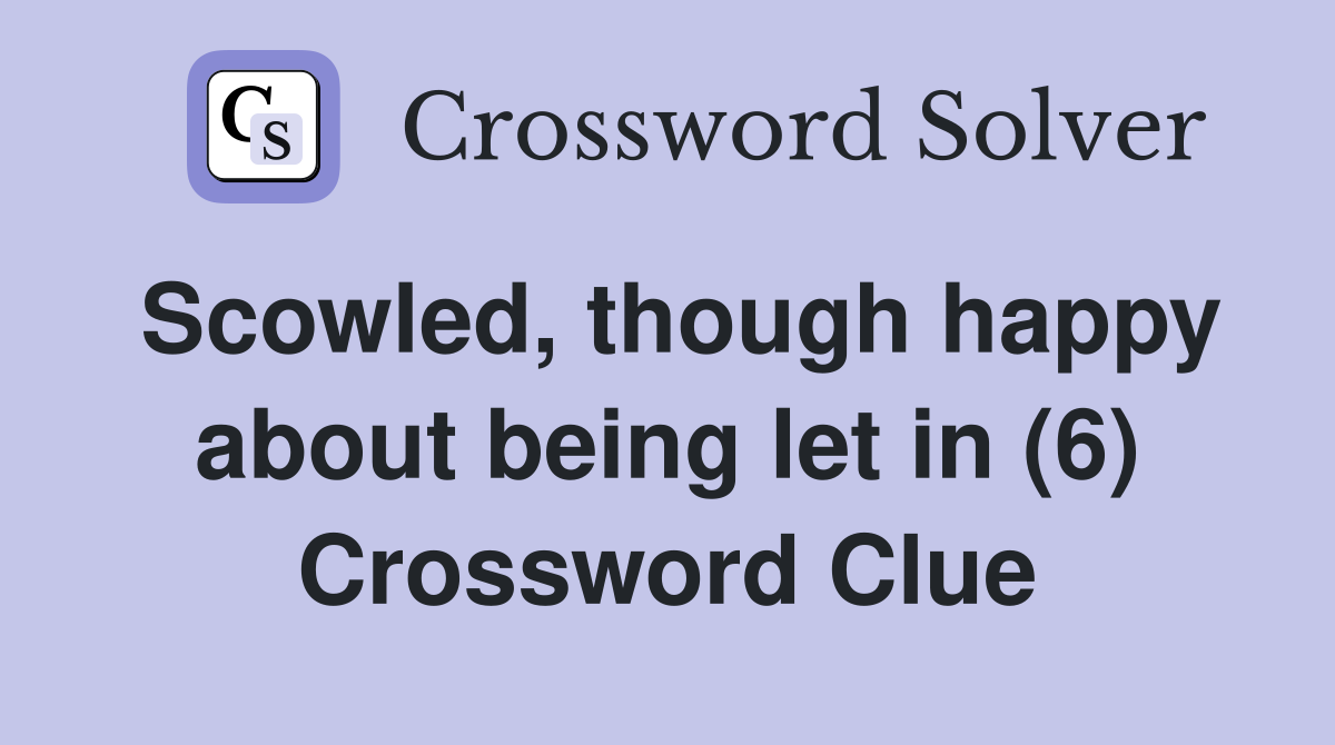 Scowled, though happy about being let in (6) Crossword Clue