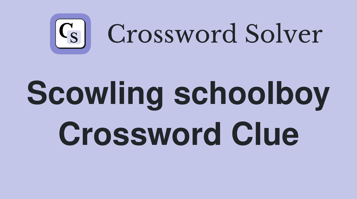 Scowling schoolboy  Crossword Clue