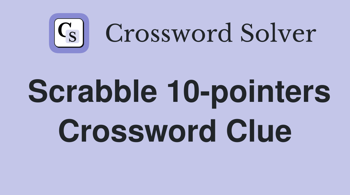 Scrabble 10-pointers Crossword Clue