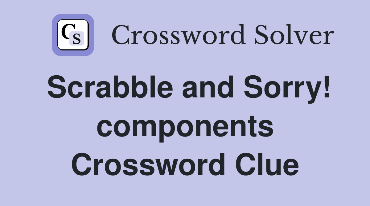 Scrabble and Sorry! components Crossword Clue