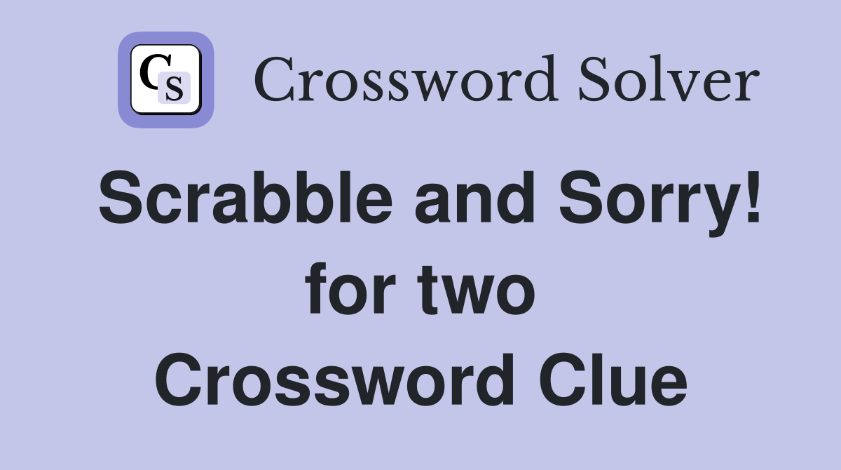 Scrabble and Sorry! for two Crossword Clue