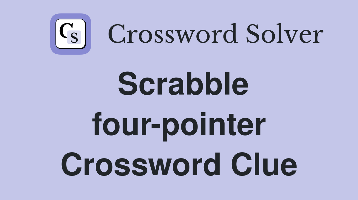 Scrabble four-pointer Crossword Clue