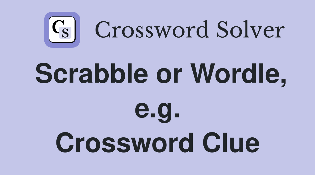 Scrabble or Wordle, e.g. Crossword Clue
