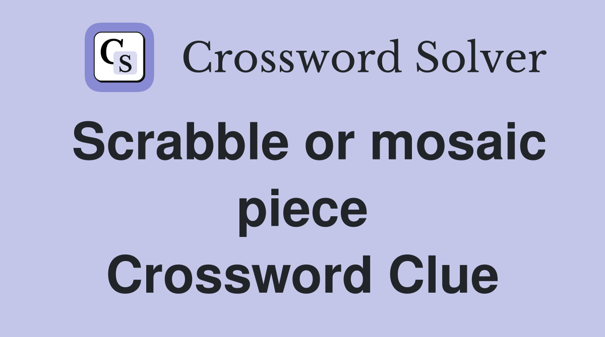 Scrabble or mosaic piece Crossword Clue