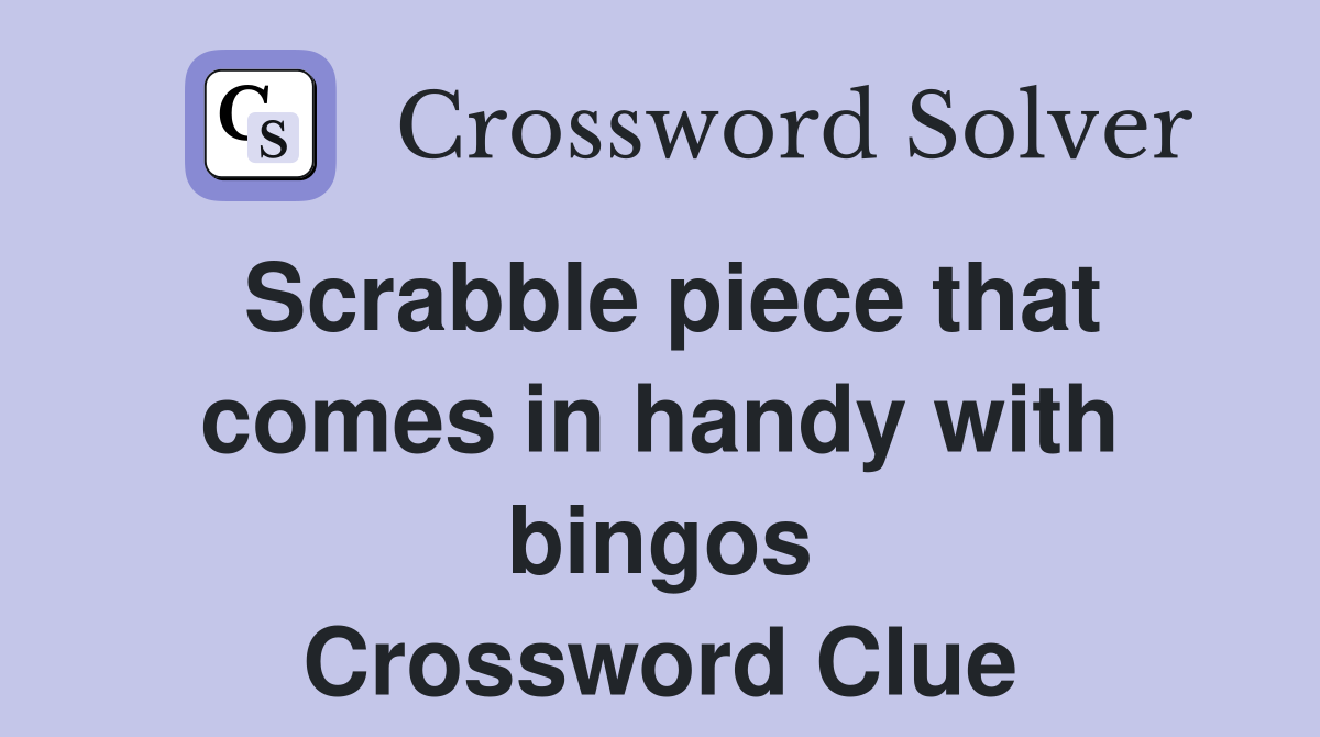 Scrabble piece that comes in handy with bingos Crossword Clue