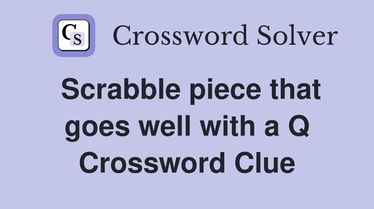 Scrabble piece that goes well with a Q Crossword Clue
