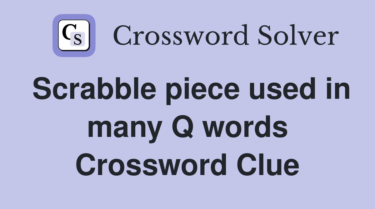 Scrabble piece used in many Q words Crossword Clue