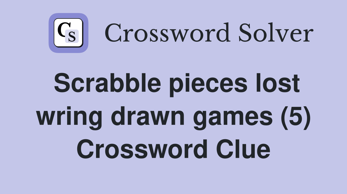 Scrabble pieces lost wring drawn games (5) Crossword Clue