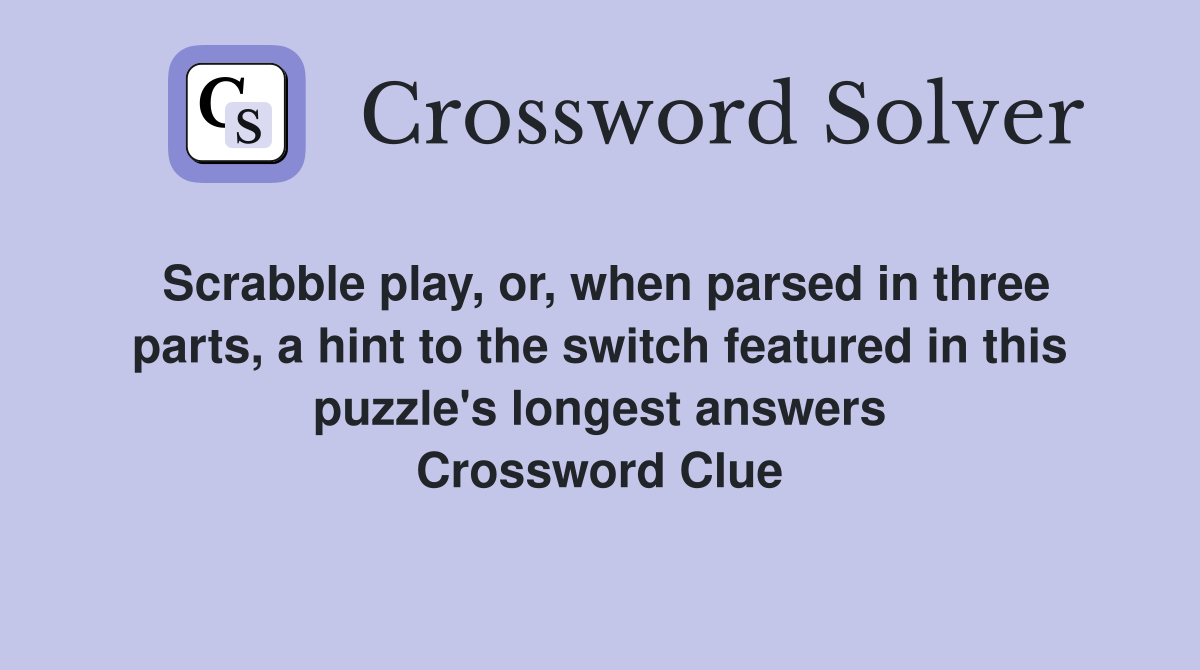 Scrabble play, or, when parsed in three parts, a hint to the switch featured in this puzzle's longest answers Crossword Clue