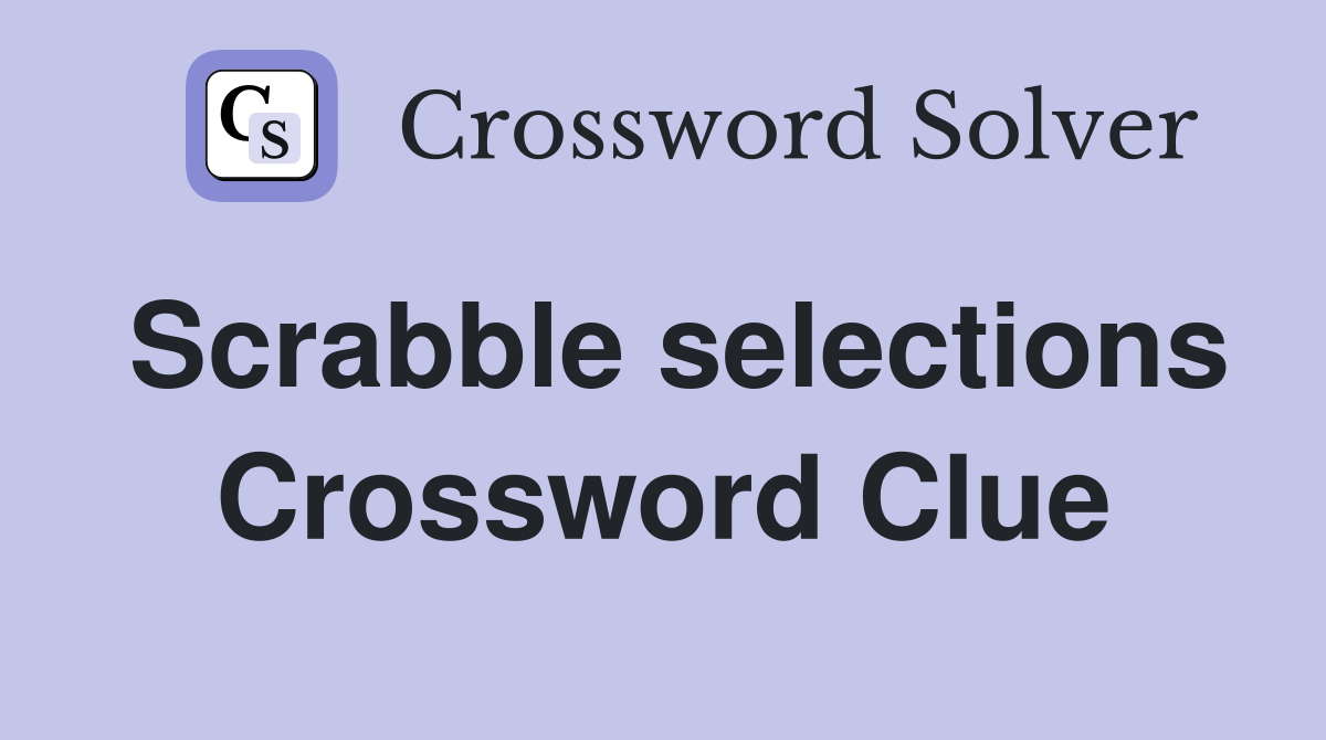 Scrabble selections Crossword Clue