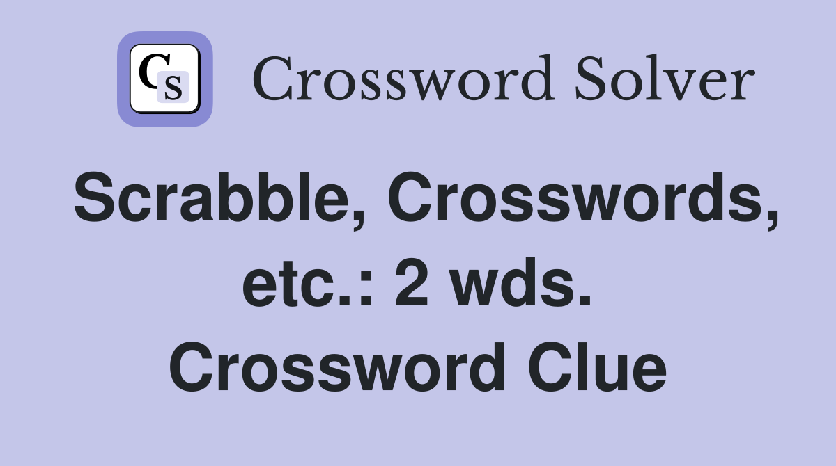 Scrabble, Crosswords, etc.: 2 wds. Crossword Clue