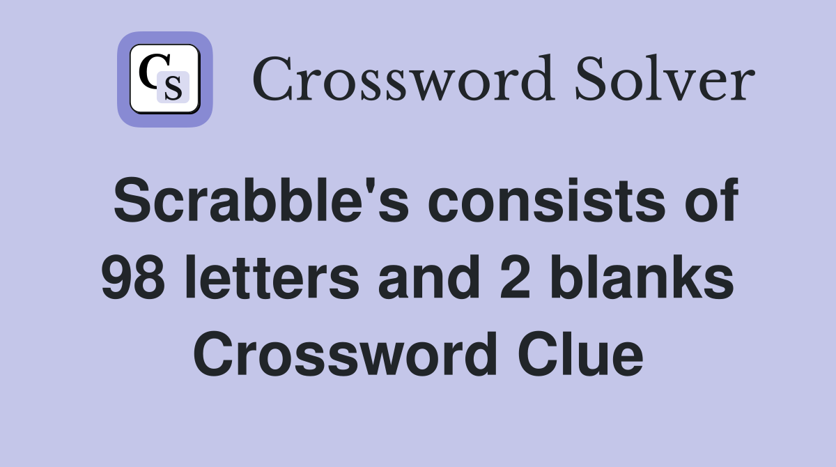 Scrabble's consists of 98 letters and 2 blanks Crossword Clue
