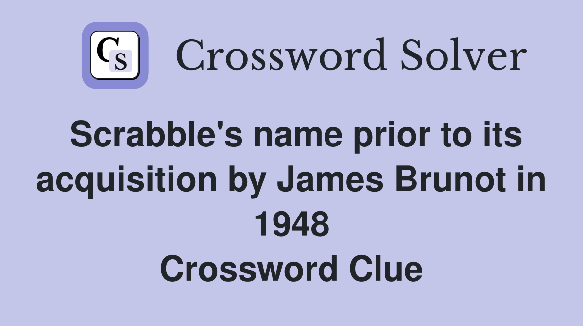 Scrabble's name prior to its acquisition by James Brunot in 1948 Crossword Clue