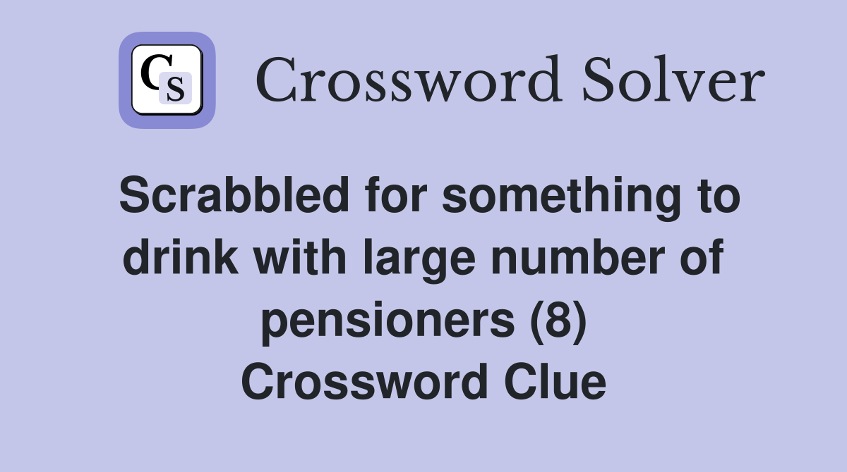 Scrabbled for something to drink with large number of pensioners (8) Crossword Clue