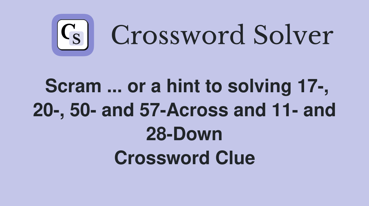 Scram ... or a hint to solving 17-, 20-, 50- and 57-Across and 11- and 28-Down Crossword Clue