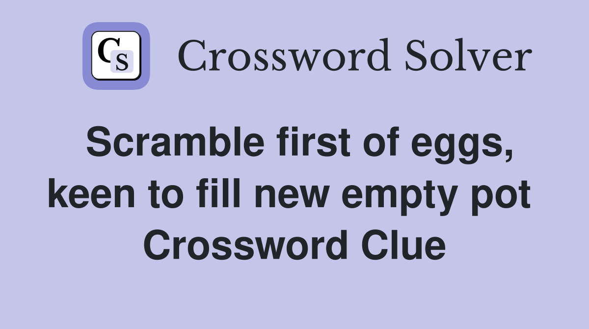 Scramble first of eggs, keen to fill new empty pot  Crossword Clue