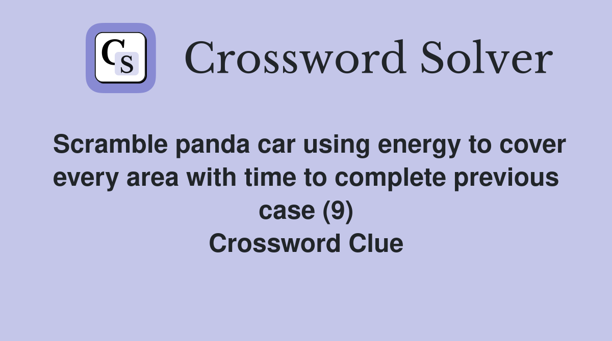 Scramble panda car using energy to cover every area with time to complete previous case (9) Crossword Clue