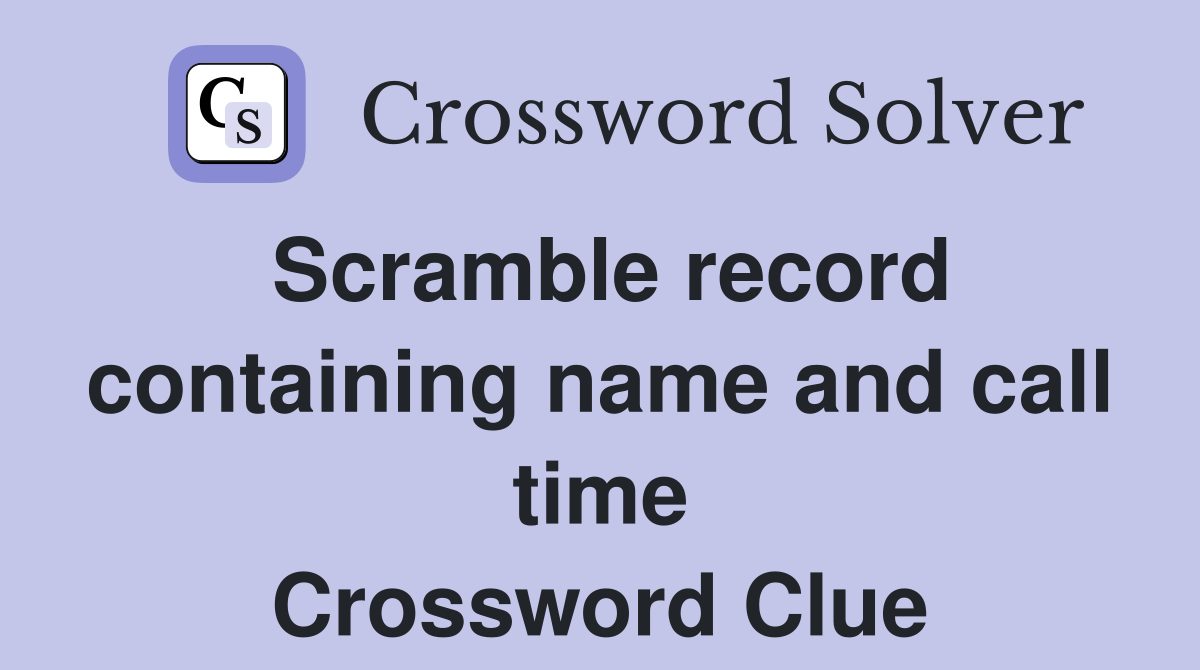 Scramble record containing name and call time Crossword Clue
