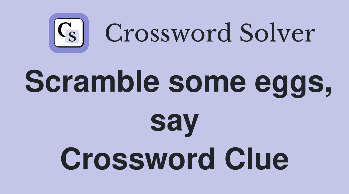 Scramble some eggs, say Crossword Clue