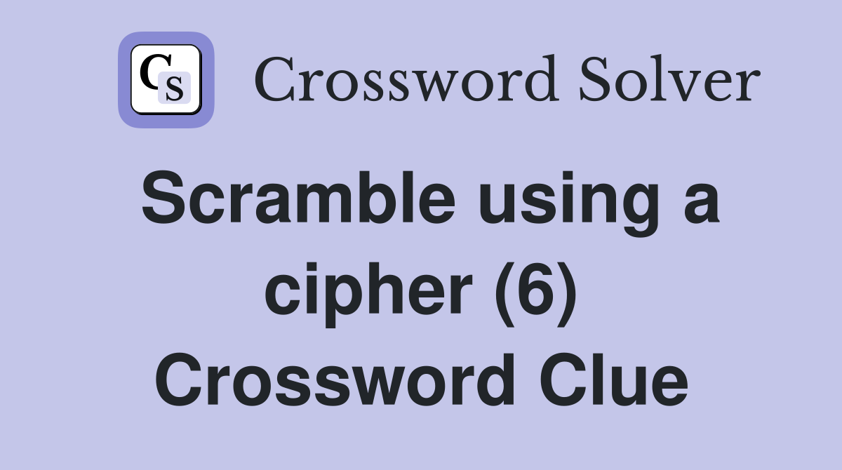 Scramble using a cipher (6) Crossword Clue