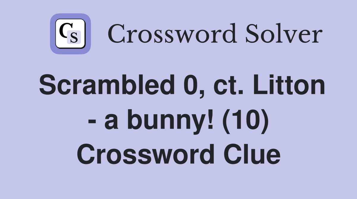 Scrambled 0, ct. Litton - a bunny! (10) Crossword Clue