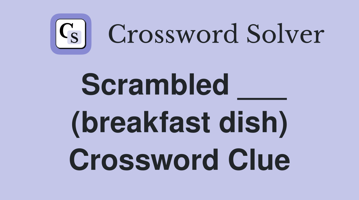 Scrambled ___ (breakfast dish) Crossword Clue