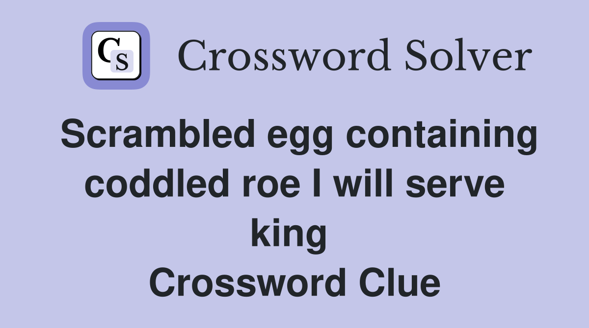 Scrambled egg containing coddled roe I will serve king  Crossword Clue