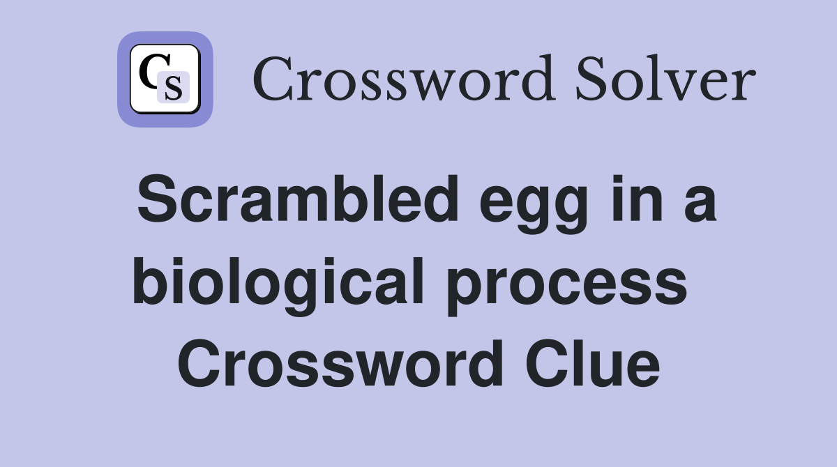 Scrambled egg in a biological process  Crossword Clue