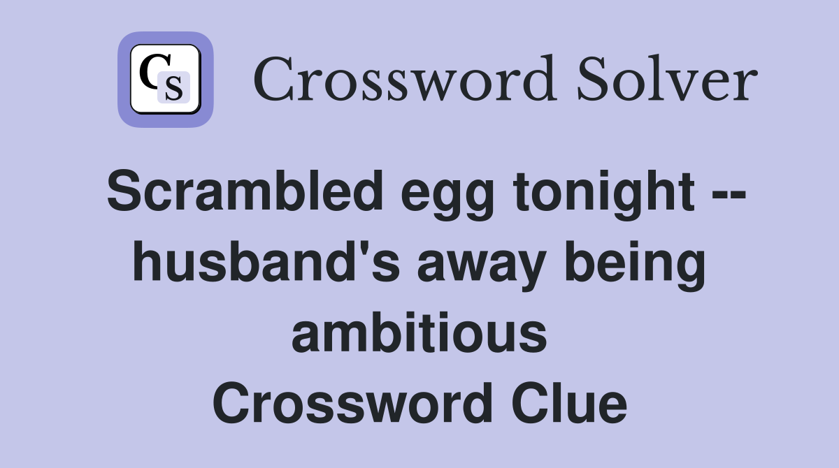 Scrambled egg tonight -- husband's away being ambitious Crossword Clue
