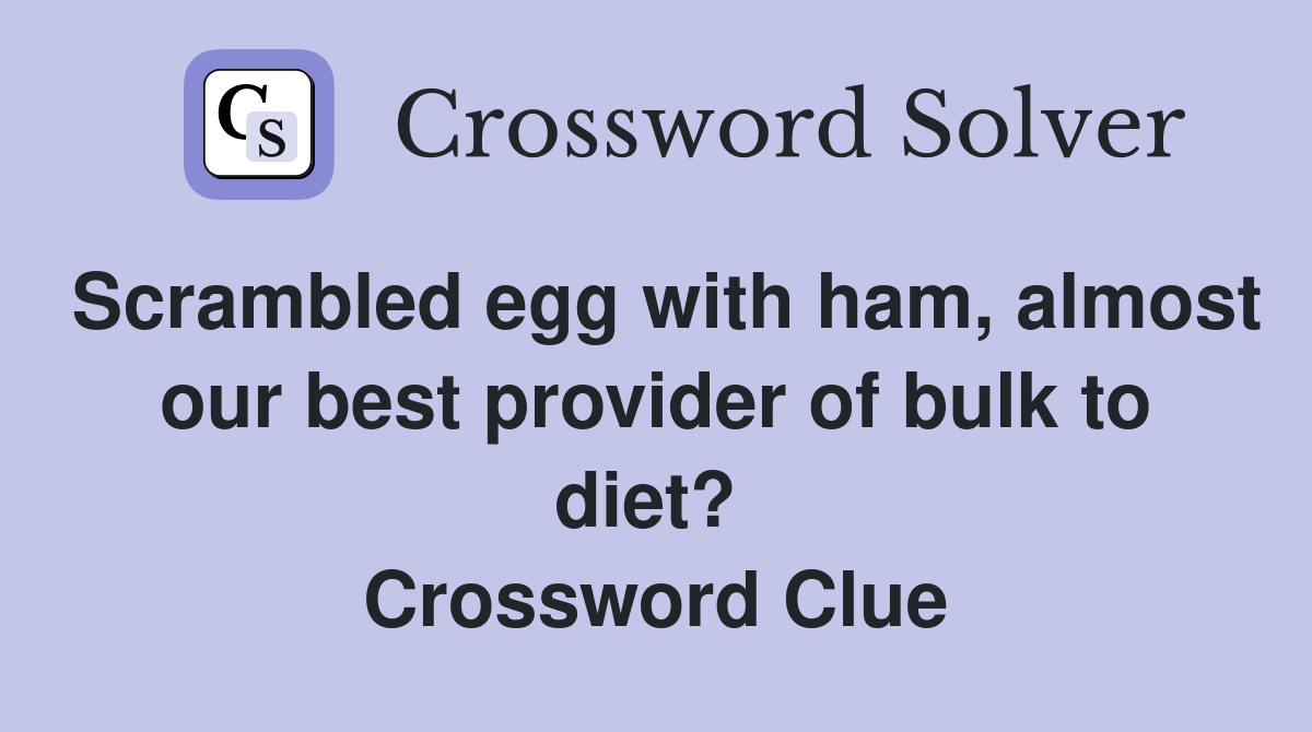 Scrambled egg with ham, almost our best provider of bulk to diet?  Crossword Clue