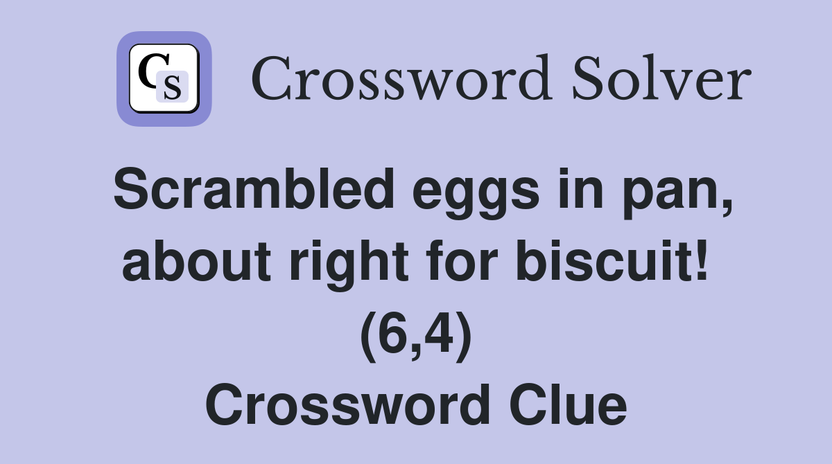 Scrambled eggs in pan, about right for biscuit! (6,4) Crossword Clue