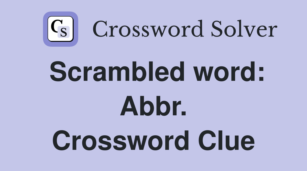 Scrambled word: Abbr. Crossword Clue