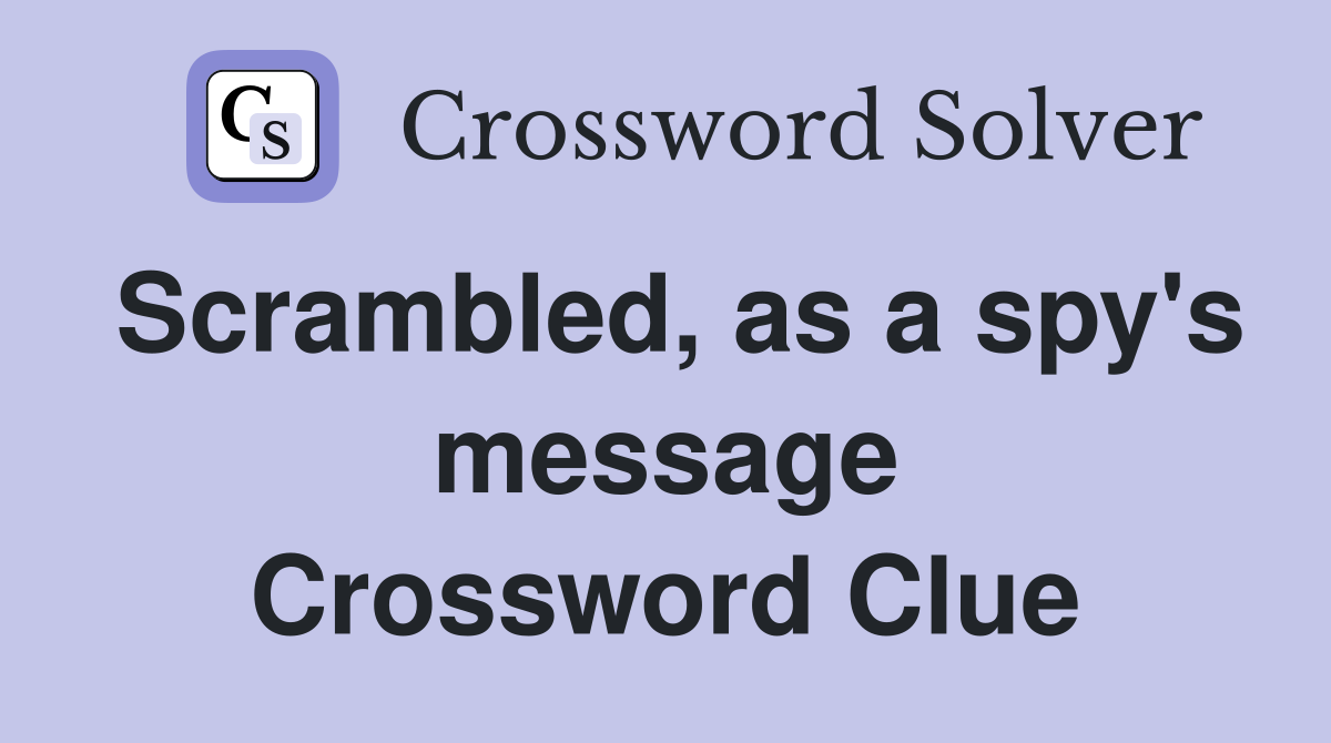 Scrambled, as a spy's message Crossword Clue