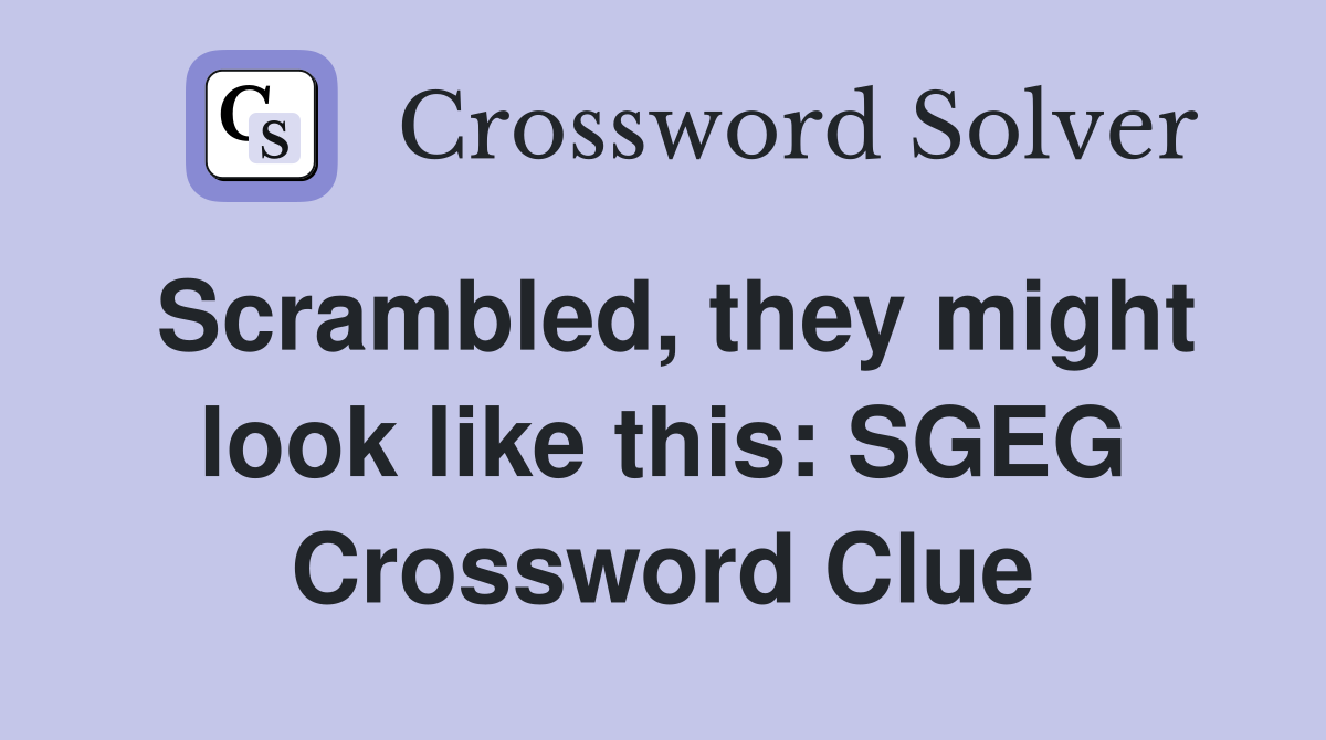 Scrambled, they might look like this: SGEG Crossword Clue