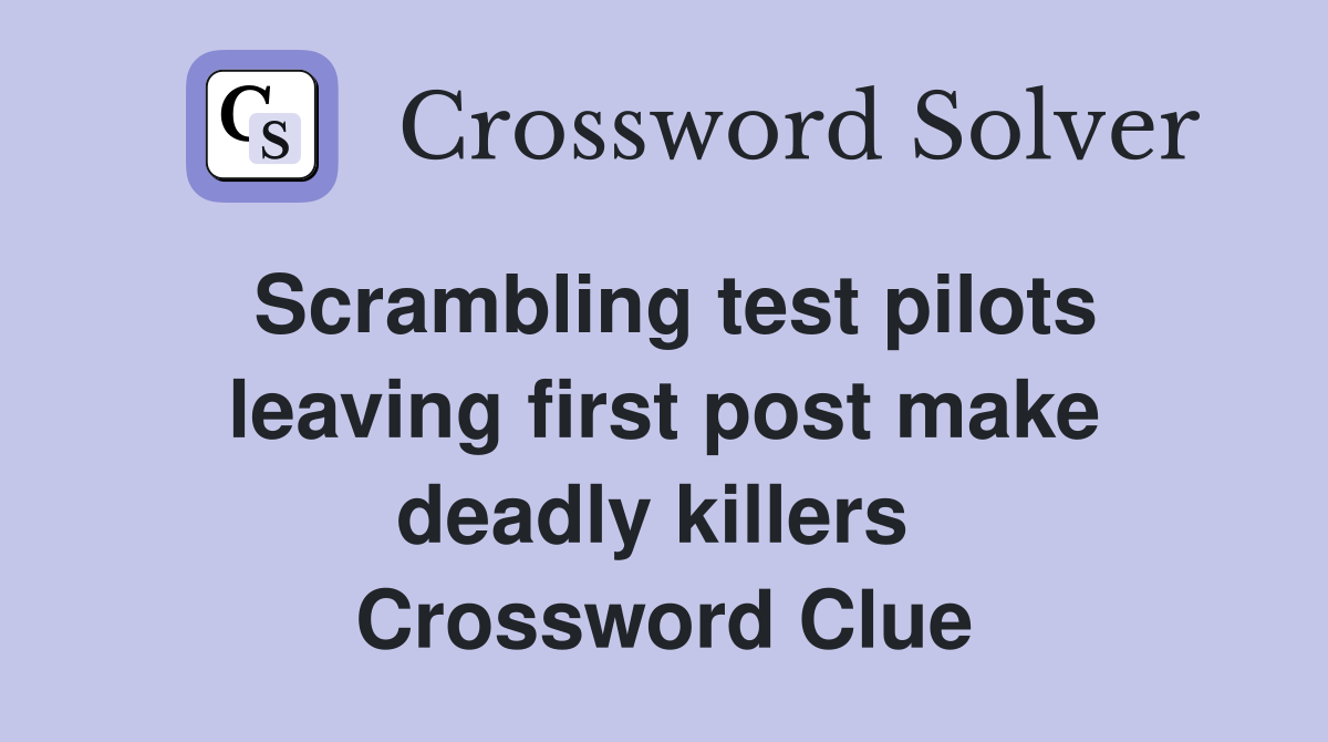 Scrambling test pilots leaving first post make deadly killers  Crossword Clue