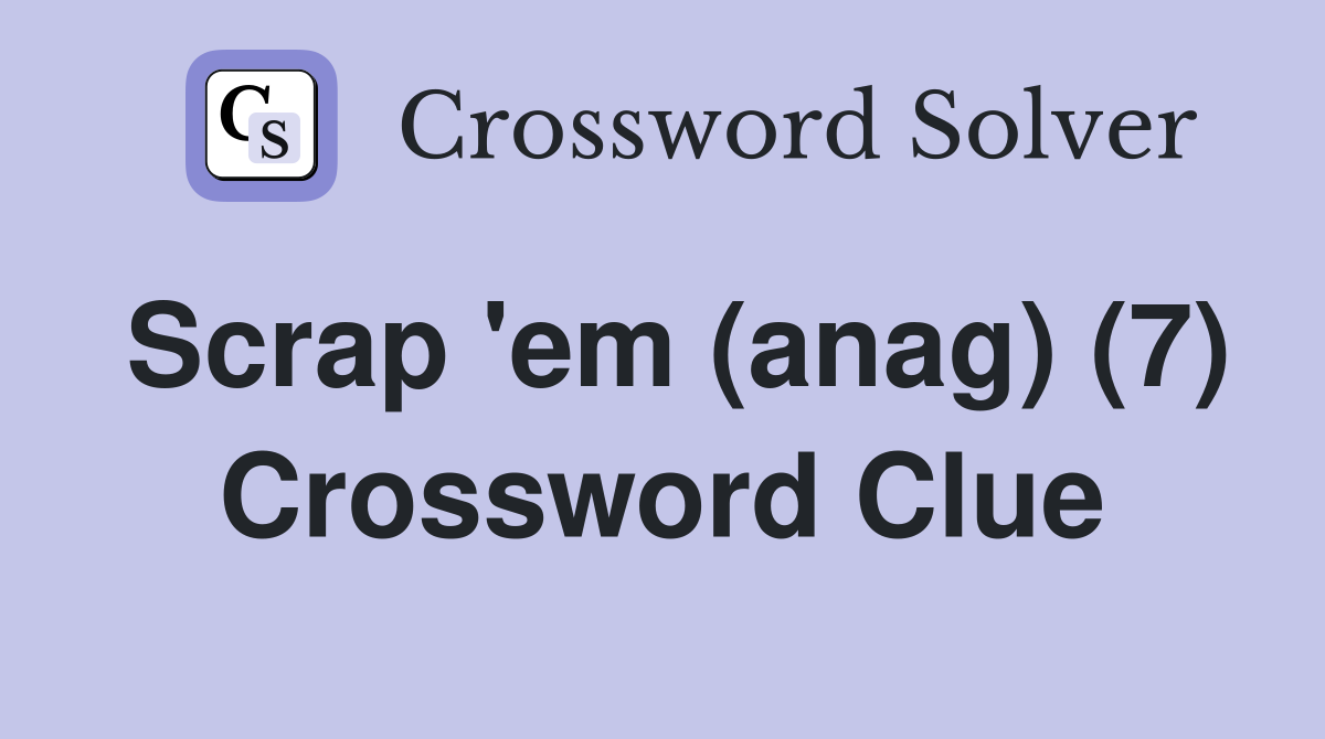 Scrap 'em (anag) (7) Crossword Clue