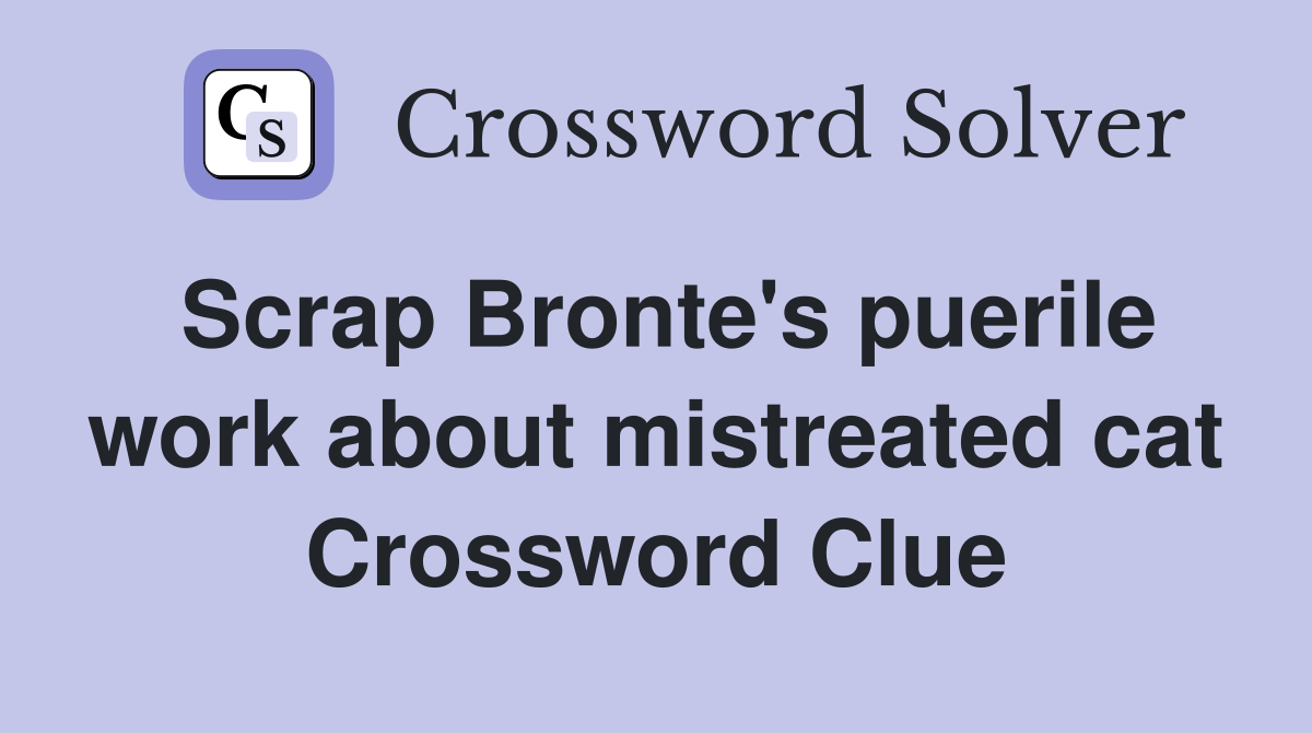 Scrap Bronte's puerile work about mistreated cat Crossword Clue