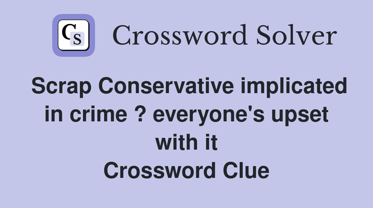 Scrap Conservative implicated in crime ? everyone's upset with it Crossword Clue
